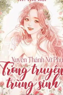 Xuyên Thành Nữ Phụ Trong Truyện Trùng Sinh (1)