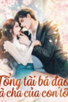 Tổng Tài Bá Đạo Là Cha Của Con Tôi